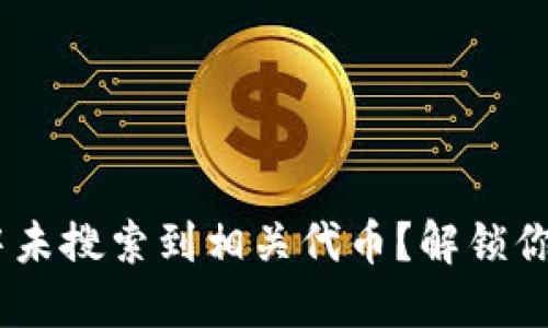 : Tokenim钱包中未搜索到相关代币？解锁你的数字资产之谜！