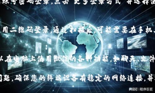 要在电脑上登录微信，您可以按照以下步骤进行：

1. **下载安装微信电脑版**：
   - 请访问微信的官方网站，下载适合您操作系统的微信电脑版客户端（Windows或Mac）。

2. **安装微信**：
   - 找到下载的安装包，双击运行并按照提示完成安装。

3. **打开微信电脑版**：
   - 安装完成后，打开微信客户端。

4. **登录方式**：
   - 您可以通过扫描二维码或输入账号密码的方式登录。
   - **二维码登录**：
     - 在微信电脑版的登录界面，您会看到一个二维码。
     - 在手机微信上，选择“发现”→“扫一扫”，扫描电脑上显示的二维码。
   - **账号密码登录**：
     - 如果您更愿意使用账号密码登录，点击“更多登录方式”并选择使用微信号和密码进行登录。

5. **授权登录**：
   - 如果您是在手机上使用二维码登录，通过扫描后，可能需要在手机上确认登录请求。

6. **成功登录**：
   - 登录成功后，您就可以在电脑上使用微信的各种功能，如聊天、文件传输、视频通话等。

如果您在使用过程中遇到问题，确保您的终端设备有稳定的网络连接，并检查微信是否为最新版本。