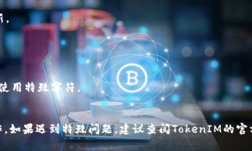 更改TokenIM的签名通常与用户的个人设置或应用程序的开发设置相关。以下是一般步骤，具体步骤可能会根据TokenIM应用的不同版本或配置有所不同。请根据实际情况进行操作：

### 更改TokenIM签名的步骤

1. **登录账户**  
   首先，通过你的TokenIM账户登录到应用程序。

2. **访问个人设置**  
   登录后，前往你的个人设置界面。这通常可以在应用程序界面上找到，通常是在你的头像或用户名旁边的“设置”或“个人信息”选项中。

3. **编辑签名**  
   在个人设置中，找到“签名”或“个性签名”的选项。点击进入编辑模式，输入你想要更新的签名内容。

4. **保存更改**  
   修改完成后，不要忘记保存更改。确认你所有的更改已保存，以确保新的签名会被显示出来。

5. **查看效果**  
   最后，返回你的个人页面或聊天界面，查看新的签名是否成功更新。

### 注意事项

- **字符限制**：确保你的签名不超过允许的字符数。
- **格式要求**：某些应用可能对签名的格式有特定要求，如不允许使用特殊字符。
- **隐私**：考虑到隐私问题，避免在签名中包含个人敏感信息。

请确认你使用的是最新版本的TokenIM，以确保能顺利进行上述操作。如果遇到特殊问题，建议查阅TokenIM的官方帮助文档或联系其客服支持。