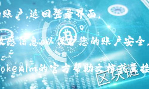 要退出Tokenim钱包，请按照以下步骤操作：

1. **打开Tokenim钱包应用**：首先，确保您已打开Tokenim钱包的应用。

2. **进入设置菜单**：通常，您可以在应用的主界面找到一个齿轮状的图标，或者在侧边栏中找到“设置”选项。

3. **选择“退出登录”**：在设置菜单中，寻找“退出登录”或“登出”选项。点击后，系统可能会提示您确认是否真的要退出。

4. **确认退出**：根据提示确认退出登录。在某些情况下，您可能需要输入密码或确认身份。

5. **完成退出**：一旦确认，系统将退出您的账户，返回登录界面。

注意：确保在退出后不要保存任何不必要的敏感信息，以保护您的账户安全。

如果在操作过程中遇到任何问题，可以参考Tokenim的官方帮助文档或直接联系其客服团队以获取进一步的支持。