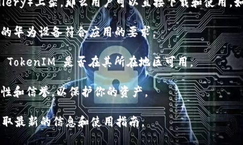 截至我最后的知识更新（2023年10月），TokenIM 是一个用于数字资产交易和管理的钱包系统。关于 TokenIM 是否可以在华为设备上使用，具体情况取决于几个因素，如以下几点：

1. **应用商店的可用性**：如果 TokenIM 在华为的应用商店（AppGallery）上架，那么用户可以直接下载和使用。如果没有，可以通过其他渠道获取 APK 文件，但需保持警惕以确保安全。

2. **设备兼容性**：某些应用程序可能对操作系统版本有要求，确保你的华为设备符合应用的要求。

3. **地区限制**：有些应用可能在特定地区受到限制，使用者需要确认 TokenIM 是否在其所在地区可用。

4. **安全性和信任度**：在使用任何数字货币钱包时，建议确认其安全性和信誉，以保护你的资产。

如果你打算使用 TokenIM，建议先查阅其官方网站或官方社交媒体，获取最新的信息和使用指南。