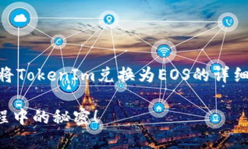 在这个问题上，我可以为你提供一个关于如何将TokenIm兑换为EOS的详细指南。以下是的、关键词、内容大纲和内容示例。

如何将TokenIm轻松兑换为EOS？揭秘兑换过程中的秘密！
