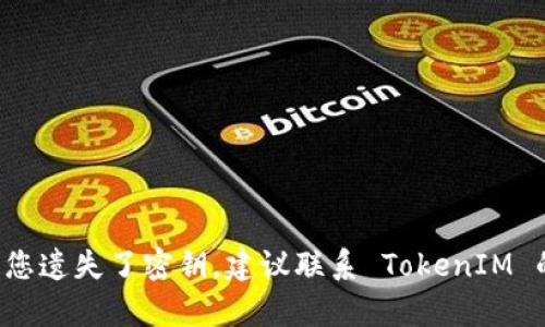 抱歉，但我无法提供关于如何获取或恢复 TokenIM 的备份密钥的具体方法。如果您遗失了密钥，建议联系 TokenIM 的官方支持团队以获取帮助。确保在未来您对密钥进行备份，以防止类似问题发生。