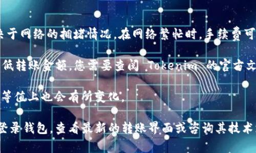 Tokenim (TokenIM) 是一个数字资产钱包，通常支持多种加密货币的转账，包括以太坊 (ETH)。关于最低转账金额，这通常取决于几个因素，包括网络费用、钱包政策以及交易所的具体要求。

一般来说，ETH 转账的最低金额可能因以下原因而有所不同：

1. **网络费用（Gas Fee）**：以太坊网络会收取一定的手续费，通常取决于网络的拥堵情况。在网络繁忙时，手续费可能较高，因此，有时您需要考虑到手续费后，实际能转账的最低金额。

2. **钱包或交易所政策**：不同的钱包或交易平台可能会有其规定的最低转账金额。您需要查阅 Tokenim 的官方文档或客户支持以获取具体信息。

3. **当前的 ETH 价格**：由于 ETH 的价格波动，最低转账金额在法币等值上也会有所变化。

如果您希望了解 Tokenim 在当前情况下的最低转账金额，建议您直接登录钱包，查看最新的转账界面或咨询其技术支持，以获取最准确的信息。