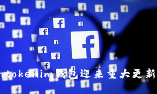 快讯直播：Tokentokenim钱包迎来重大更新，您准备好了吗？