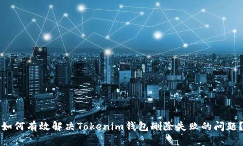 “如何有效解决Tokenim钱包删除失败的问题？”