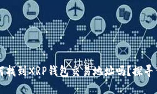 你知道如何找到XRP钱包交易地址吗？探寻背后的秘密！