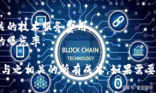 上Tokenim（或其它类似的平台）发布加密货币通常会涉及到一定的费用。这些费用可能包括但不限于：

1. **上市费用**：许多交易所收取固定的上市费用，金额因平台而异。
2. **审查费用**：在某些情况下，交易所会对项目进行审查，可能需要额外的费用。
3. **技术集成费用**：如果你的项目需要与交易所进行技术集成，可能会产生相关的技术服务费用。
4. **市场推广费用**：一些交易所可能会提供付费的市场推广服务，以增强项目的曝光率。

建议在考虑上Tokenim之前，仔细阅读其相关政策和费用结构，确保能够全面理解与之相关的所有成本。如果需要进一步的信息，访问Tokenim的官方网站或直接联系他们的客服也是不错的选择。