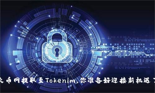 从火币网提取至Tokenim，你准备好迎接新机遇了吗？