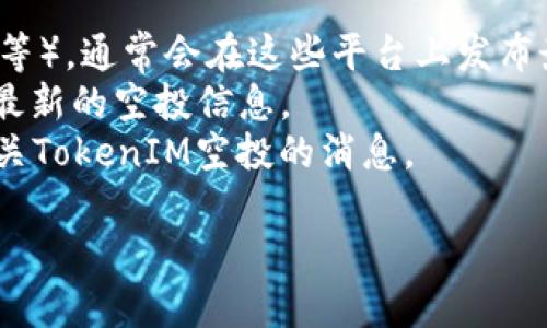 根据目前的加密货币市场普遍情况，TokenIM及其相关的项目通常会根据各自的活动和社区参与来决定是否进行空投（Airdrop）。空投通常是为了奖励持有特定资产的用户、吸引新用户或者推广新项目。

要确认TokenIM是否有空投活动，您可以采取以下几个步骤：

1. **访问官网**：浏览TokenIM的官方网站，查看是否有空投的公告或信息。
2. **社交媒体**：关注TokenIM的官方社交媒体账号（如Twitter、Telegram、Discord等），通常会在这些平台上发布最新动态。
3. **社区论坛**：加入相关社区（例如Reddit、Bitcointalk等），与其他用户交流，获取最新的空投信息。
4. **加密货币新闻网站**：阅读一些关于加密货币的新闻网站，查看是否有人报道有关TokenIM空投的消息。

请注意，参与空投时，需要仔细研究并确保该项目的合法性，以避免可能的骗局。