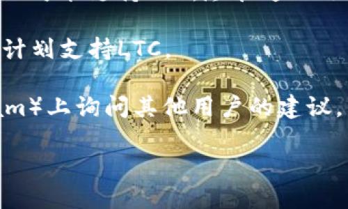 看起来您提到的“tokenim”可能是一个加密货币交易平台或服务，而LTC（莱特币）是一个知名的加密货币。如果Tokenim不支持LTC，您可能需要寻找其他支持LTC交易的平台。

下面是一些您可以考虑的选项：

1. **寻找其他交易所**：许多知名的加密货币交易所支持LTC。例如，Coinbase、Binance、Kraken等。
   
2. **使用去中心化交易所**：像Uniswap、SushiSwap等去中心化交易所也可能支持LTC，尽管这一选择可能需要更复杂的操作。

3. **了解服务条款**：查看Tokenim的官方网站或客服，了解其将来是否计划支持LTC。

4. **社区建议**：在加密货币相关的论坛或社交媒体（如Reddit、Telegram）上询问其他用户的建议，发现更多能够交易LTC的平台。

如需要进一步的信息或具体的操作步骤，欢迎告知！