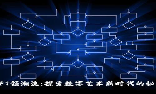 NFT领潮流：探索数字艺术新时代的秘密