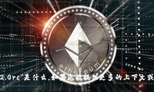 抱歉，我不确定您指的“tokenim2.0rc”是什么。如果您能提供更多的上下文或具体问题，我将非常乐意帮助您。