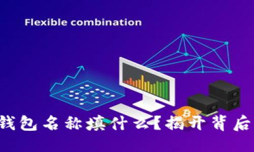 ### 
以太坊钱包名称填什么？揭开背后的秘密！