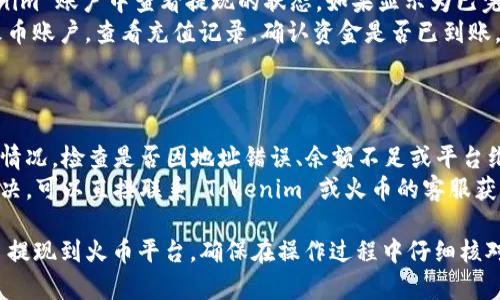 要将 Tokenim 提现到火币，需要遵循一些步骤和注意事项。以下是一个简明的指南，帮助你了解如何完成这一过程：

### 一、准备工作

1. **确保你的 Tokenim 账户有足够的余额：** 在你的 Tokenim 应用中查看是否有足够的资产可供提现。
2. **注册和验证火币账户：** 确保你在火币（Huobi）交易所上有一个有效的账户，并且完成了身份验证。
3. **获取火币的充值地址：** 登录火币账户，找到相应的充值页面，复制你要充值的 Tokenim 相关币种的地址。

### 二、提现步骤

1. **登录 Tokenim 账户：** 打开 Tokenim 应用并使用你的账户信息登录。
2. **选择提现选项：** 在主菜单中找到“提现”或“转账”选项。
3. **输入火币地址：** 粘贴你之前复制的火币充值地址，确保地址正确无误。
4. **输入提现金额：** 输入你想要提现的 Tokenim 数量。
5. **确认交易信息：** 检查所有输入的信息（地址和金额）是否正确，并确认提现手续费。
6. **提交提现请求：** 点击“确认”或“提交”按钮，等待系统处理。

### 三、注意事项

1. **手续费：** 了解 Tokenim 提现的手续费标准，不同币种可能会有不同的费用。
2. **提现时间：** 提现时间因网络拥堵及平台处理速度而异，通常会在几分钟到几小时之内。
3. **安全确认：** 一些平台会要求二次验证，比如手机短信或邮箱确认，以确保账户安全。

### 四、检验状态

1. **查看余额：** 你可以在 Tokenim 账户中查看提现的状态，如果显示为已完成，则表示交易成功。
2. **火币充值记录：** 登录你的火币账户，查看充值记录，确认资金是否已到账。

### 五、问题解决

- **提现失败：** 如出现提现失败情况，检查是否因地址错误、余额不足或平台维护等原因。
- **客服支持：** 如果问题无法解决，可以直接联系 Tokenim 或火币的客服获取帮助。

通过上述步骤，你可以将 Tokenim 提现到火币平台，确保在操作过程中仔细核对每一步，以避免不必要的错误。