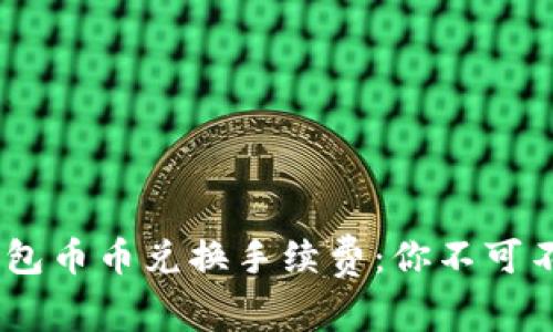 Tokenim钱包币币兑换手续费：你不可不知的秘密！