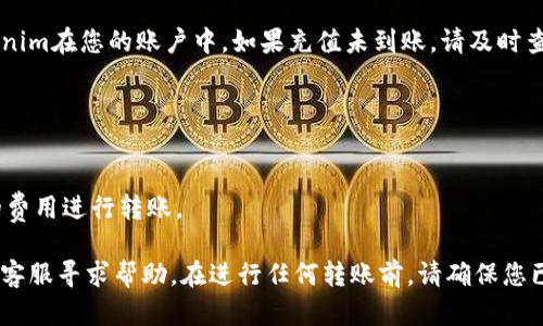 将Tokenim转账到火币交易所，您可以按照以下步骤进行操作。但是，请确保您已充值Tokenim到您的钱包并拥有火币交易所的账户。

### 1. 准备工作
在您开始之前，请确保您已有以下准备：
- 一个Tokenim支持的钱包（如MetaMask或其他兼容钱包）。
- 火币账户（如果您还没有，请先注册一个）。
- 已有一定数量的Tokenim。

### 2. 登录火币账户
首先，访问火币官方网站并登录到您的账户。如果您还没有注册账户，您需要进行身份验证并完成注册。

### 3. 获取您的火币Tokenim充值地址
在火币平台上，您需要找到Tokenim的充值地址：
1. 登录后，找到“资产”选项，通常在页面顶端。
2. 点击“充币”按钮。
3. 在搜索框中输入“Tokenim”或找到列表中的Tokenim。
4. 选择Tokenim后，系统将生成一个专属的充值地址（通常是一个长字符串）。

### 4. 从您的钱包转账Tokenim
接下来，打开您持有Tokenim的钱包：
1. 找到Tokenim，选择转账/发送功能。
2. 输入您在火币上获取的充值地址。
3. 输入您要转账的Tokenim数量。
4. 确认信息无误后，提交转账请求。

### 5. 等待确认
转账请求将被发送到区块链上，转账确认时间可能会因网络情况不同而有所变化。您可以通过您的钱包查看转账状态。

### 6. 验证火币钱包
在火币的资产页面中，您将看到充值的Tokenim在您的账户中。如果充值未到账，请及时查阅交易记录，确认转账是否成功。

### 注意事项
- 确保您在转账时使用正确的充值地址。
- 确认您发送的是支持的Tokenim。
- 注意交易费用，确保您的钱包中有足够的费用进行转账。

如果您在转账过程中遇到问题，可以向火币客服寻求帮助。在进行任何转账前，请确保您已经对其进行了充分的了解和风险评估。