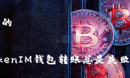思考一个易于大众且的


为什么你的TokenTokenIM钱包转账总是失败？如何解决这些困扰?