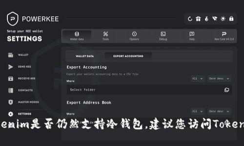 截至我知识的截止日期（2023年10月），Tokenim 是一个提供加密资产管理服务的平台，但具体的产品功能和支持情况可能会有所变化。为了确认Tokenim是否仍然支持冷钱包，建议您访问Tokenim的官方网站或者查阅他们的最新公告和支持文档。此外，也可以在相关的用户论坛或社交媒体平台上查看其他用户的反馈与讨论，以获取最新信息。