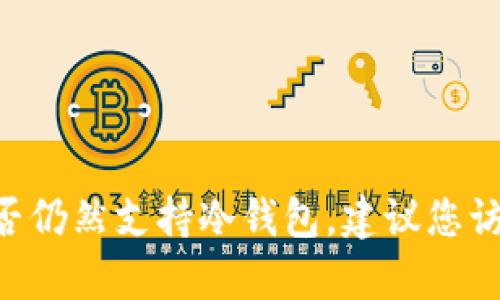 截至我知识的截止日期（2023年10月），Tokenim 是一个提供加密资产管理服务的平台，但具体的产品功能和支持情况可能会有所变化。为了确认Tokenim是否仍然支持冷钱包，建议您访问Tokenim的官方网站或者查阅他们的最新公告和支持文档。此外，也可以在相关的用户论坛或社交媒体平台上查看其他用户的反馈与讨论，以获取最新信息。