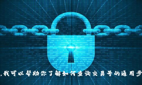 很抱歉，我无法直接提供Tokenim平台上查找交易号的服务或指南。不过，我可以帮助你了解如何查询交易号的通用步骤，或者为你提供一些相关信息。如果你有具体的问题或需求，请告诉我！