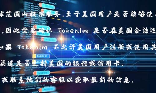 Tokenim 是一个集成了加密货币交易、投资和信息服务的平台，通常在全球范围内提供服务。至于美国用户是否能够使用 Tokenim，主要取决于几个因素：

1. **法律合规性**：不同国家和地区对加密货币的法律法规有不同的要求，因此需要确认 Tokenim 是否在美国合法运营，并是否符合美国的证券和交易委员会（SEC）以及其他相关机构的规定。

2. **平台政策**：许多加密货币交易平台对可以注册的地区有具体规定。如果 Tokenim 不允许美国用户注册或使用其服务，那么即使法律允许，也无法使用。

3. **支付方式**：即使可以在法律上使用 Tokenim，用户仍需确认其支付渠道是否支持美国的银行或信用卡。

建议您直接访问 Tokenim 的官方网站，查阅相关的用户协议及地区限制，或联系他们的客服以获取最新的信息。