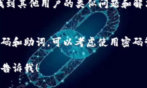 如果您忘记了Tokenim的助词，可以尝试以下步骤来找回或重置它们：

1. 查阅官方支持文档
Tokenim的官方网站通常会提供用户指南和常见问题解答，查阅这些资源可以帮助您了解如何处理丢失助词的问题。

2. 通过电子邮件或客服支持联系Tokenim
如果您无法找到所需的信息，可以通过Tokenim的客服支持联系他们，寻求专业的帮助。提供您账户的信息以便他们核实身份。

3. 尝试安全问题或身份验证方法
很多时候，服务平台会提供安全问题或身份验证的方法来确认用户身份，如果您设置过这些，尝试按照提示进行。

4. 关注社交媒体和社区论坛
在Tokenim的社交媒体页面或相关的社区论坛上找到其他用户的类似问题和解决方案，有时候从其他用户的经验中可以获取灵感。

5. 牢记密码和助词的安全性
为避免将来的困扰，确保您使用安全的方法存储密码和助词，可以考虑使用密码管理工具，确保您的信息安全且易于访问。

如有任何具体问题或需要翻译成其他语言，请随时告诉我！