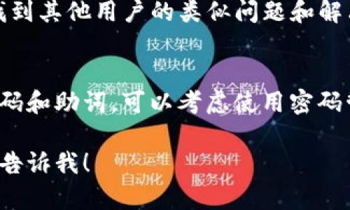 如果您忘记了Tokenim的助词，可以尝试以下步骤来找回或重置它们：

1. 查阅官方支持文档
Tokenim的官方网站通常会提供用户指南和常见问题解答，查阅这些资源可以帮助您了解如何处理丢失助词的问题。

2. 通过电子邮件或客服支持联系Tokenim
如果您无法找到所需的信息，可以通过Tokenim的客服支持联系他们，寻求专业的帮助。提供您账户的信息以便他们核实身份。

3. 尝试安全问题或身份验证方法
很多时候，服务平台会提供安全问题或身份验证的方法来确认用户身份，如果您设置过这些，尝试按照提示进行。

4. 关注社交媒体和社区论坛
在Tokenim的社交媒体页面或相关的社区论坛上找到其他用户的类似问题和解决方案，有时候从其他用户的经验中可以获取灵感。

5. 牢记密码和助词的安全性
为避免将来的困扰，确保您使用安全的方法存储密码和助词，可以考虑使用密码管理工具，确保您的信息安全且易于访问。

如有任何具体问题或需要翻译成其他语言，请随时告诉我！