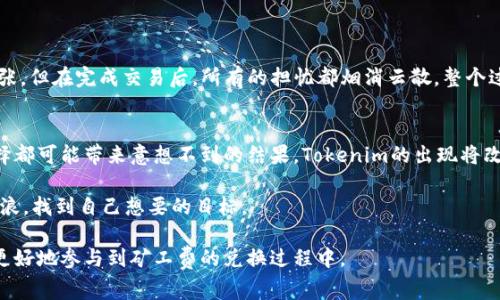如何通过Tokenim平台轻松兑换矿工费？
Tokenim, 矿工费, 数字货币, 区块链/guanjianci

引言：数字货币世界的契机
在数字货币的世界里，交易的每一步都需要支付矿工费，这就像在城市中驾车时需要支付过路费。而Tokenim就像一个方便的收费站，让你能轻松、迅速地处理这些费用。本文将带你深入探讨Tokenim如何帮助用户兑换矿工费，以及这一过程的觉得简便与高效。

Tokenim是什么？
Tokenim是一个专注于数字货币和区块链技术的兑换平台。它的使命是简化用户的交易过程，让广大用户能够轻松应对不断变化的加密货币市场。想象一下，在这个复杂的数字生态系统中，Tokenim就像是海洋中的一座灯塔，引导着我们穿越波涛汹涌的市场。

矿工费的概念解析
矿工费是进行区块链交易时必须支付的费用，类似于纸币交易中的手续费。这笔费用是用于激励矿工们处理和确认交易的奖励。可以形象地说，矿工费就像是在超市购物时的服务费——你支付了它，店员才会为你快速结账，确保交易顺利完成。

Tokenim如何帮助用户兑换矿工费？
在Tokenim平台上，用户可以通过简单的步骤快速兑换矿工费。具体步骤包括:
ul
    listrong注册并登陆/strong：首先，你需要在Tokenim平台注册一个账户。这就像在超市办了一张会员卡，让你的购物体验更加顺畅。/li
    listrong存入资金/strong：在注册后，将你的数字货币存入Tokenim账户。这一步就像是将现金存入银行，准备好用于后续的兑换。/li
    listrong兑换矿工费/strong：选择需要兑换的矿工费金额，填写相关信息后提交。此时，你就像是在一个信息丰富的菜单中挑选你的美食，最终得到你期待的美味——矿工费。/li
/ul

兑换过程中的注意事项
虽然Tokenim提供了便捷的兑换服务，但用户在兑换过程中仍需注意几个关键点：
ul
    listrong费用透明/strong：确保你了解每一步所需的费用，就像在餐厅点菜时确保知道每道菜的价格。/li
    listrong交易安全/strong：务必选择安全的网络环境进行交易，正如在进行大宗交易时选择可信任的商家。/li
    listrong保持信息更新/strong：市场瞬息万变，随时了解矿工费率的变化，以便在合适的时机进行兑换。/li
/ul

Tokenim的优势与不足
Tokenim在市场中拥有明显的优势，但也存在一些不足之处：
ul
    listrong优势/strong：
        ul
            li用户友好的界面/li
            li快速的交易速度/li
            li多样化的充值和兑换选项/li
        /ul
    /li
    listrong不足/strong：
        ul
            li某些地区可能面临法律限制/li
            li对新手用户的操作步骤可能有些复杂/li
        /ul
    /li
/ul

用户体验分享
一位用户在Tokenim进行交易后表示：“Tokenim让我想起了我第一次乘坐飞机的感觉，既期待又略带紧张。但在完成交易后，所有的担忧都烟消云散，整个过程太顺畅了！”这种真实的用户反馈不仅展现了Tokenim的价值，也反映了数字货币交易的日益普及。

总结：未来的无限可能
在不断发展的加密货币领域，Tokenim正以其便捷的服务为更多用户打开了大门。正如生活中每一个选择都可能带来意想不到的结果，Tokenim的出现将改变我们对矿工费支付的看法，让这一过程变得更加简单和高效。

最终，选择Tokenim，犹如选择了一条通向数字货币世界的新航线，让你在这片充满机遇的大海中乘风破浪，找到自己想要的目标。

通过这种丰富的情感化表达和形象的比喻，本文旨在激发用户对Tokenim平台的理解和兴趣，帮助他们更好地参与到矿工费的兑换过程中。