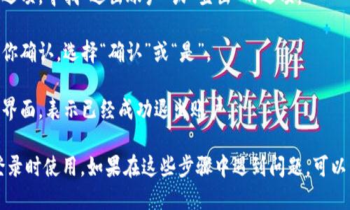 如果你想退出TokenIM账户，可以按照以下步骤进行操作：

1. **打开TokenIM应用**：启动你的TokenIM应用程序。

2. **进入个人设置**：通常在应用的右上角或左上角会有一个设置图标，点击它进入设置菜单。

3. **找到退出账户选项**：在设置菜单中，浏览选项，寻找“退出账户”或“登出”的选项。

4. **确认退出**：点击退出后，应用可能会要求你确认，选择“确认”或“是”。

5. **完成退出**：退出后，你应该会返回到登陆界面，表示已经成功退出账户。

确保在退出之前记住你的账户信息，以便下次登录时使用。如果在这些步骤中遇到问题，可以查看TokenIM的官方网站或联系客服获取帮助。