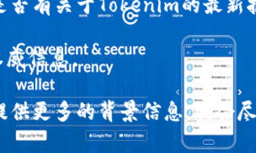 关于“tokenim”的可用性问题，具体情况可能会因时间和平台的变化而有所不同。Tokenim可能是指与某种区块链或加密货币相关的工具、服务或项目。

如果你在询问Tokenim作为一个区块链项目、工具或市场平台的现状，可以考虑以下几种方式来获取最新的信息：

1. **官方网站**: 访问Tokenim的官方网站，通常会发布最新的消息、更新和可用性信息。

2. **社交媒体**: 关注Tokenim的官方社交媒体账户，如Twitter、Telegram或其他相关平台，通常这些地方会有实时更新。

3. **社区论坛**: 加入与Tokenim相关的社区论坛或讨论组，比如Reddit、Bitcointalk等，了解用户的反馈和讨论。

4. **新闻网站**: 查阅一些主流的加密货币新闻网站，看看是否有关于Tokenim的最新报道。

5. **客户支持**: 直接联系Tokenim的客户支持团队，获取权威信息。

如果你具体想了解Tokenim的某些功能、服务或使用方法，请提供更多的背景信息，我会尽力帮助你解答。