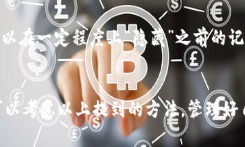 要删除tokenim上的转出记录，通常这种操作不是用户自行能完成的，因为区块链技术的透明性和不可篡改性导致所有的交易记录都被永久保存。然而，您可以通过以下几种方式来处理您的转出记录：

### 1. 了解转出记录的性质
在区块链上，任何交易一旦被确认，就无法删除。您可以视其为一个公开的账本，任何人都可以查看这些记录。这意味着无论是tokenim还是任何其他钱包或交易平台，都无法删除您已经完成的转出记录。

### 2. 对数据隐私的考虑
如果您的主要担忧是隐私问题，可以考虑使用一些隐私保护方法，例如：
- 使用新地址：未来转账时，使用新的钱包地址进行转账，这样可以减少与旧地址的直接关联。
- 选择支持隐私保护的加密货币：某些加密货币（如Monero、Zcash）使用了隐私保护技术，可以更好地保护交易信息。

### 3. 联系客服支持
如果您对tokenim上的某些信息有疑问或者想了解删除记录的可能性，可以尝试联系tokenim的客服支持。他们可以为您提供有关平台的具体操作说明和帮助。

### 4. 进行资产的转移
如果您希望不再使用某一地址进行转出，您可以将资产转移到一个新的地址，这样可以在一定程度上“隐藏”之前的记录，但并不能删除或修改已经存在的交易记录。

### 结论
总的来说，tokenim上的转出记录是无法删除的。如果您有隐私或账户管理的需求，可以考虑以上提到的方法。管理好自己的资产和记录是加密货币使用过程中的重要一环。