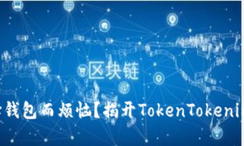 你是否还在为选择钱包而烦恼？揭开TokenTokenim钱包的真实面纱！