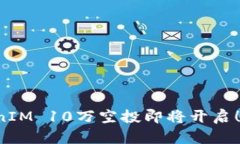 史上最大TokenIM 10万空投即