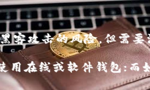 在选择支持USDT（Tether）的钱包时，有许多选项可供选择，既包括软件钱包也包括硬件钱包。以下是一些常用和受欢迎的钱包类型，支持USDT。

1. **软件钱包**：
    - **Trust Wallet**：这是一款流行的移动钱包，支持多种加密货币，包括USDT。用户能方便地在手机上管理其资产。
    - **Exodus Wallet**：这款桌面和手机钱包界面友好，支持多种加密资产，用户可以通过简单的操作存储USDT。
    - **Coinomi**：Coinomi是一款支持多种加密货币的钱包，它的用户界面简单易用，也支持USDT。

2. **硬件钱包**：
    - **Ledger Nano S/X**：这两种硬件钱包以其强大的安全性而闻名，支持多种加密货币，包括USDT。硬件钱包是存储加密资产的最佳选择之一。
    - **Trezor**：同样是一款知名的硬件钱包，提供高等级的安全保护，支持USDT的存储和转账。

3. **在线钱包**：
    - **Binance**：全球最大的加密货币交易所之一，提供在线钱包服务。用户可以在交易所内直接管理USDT。
    - **Huobi**：另一家大型加密货币交易所，也支持USDT的存储和交易。

4. **纸钱包**：
    - 如果用户希望完全离线存储USDT，可以选择生成纸钱包。纸钱包将私钥和公钥打印在纸上，从而避免黑客攻击的风险。但需要注意的是，纸质存储需要特别小心以防丢失和损毁。

在选择钱包时，用户应该考虑安全性、易用性以及自己的使用需求。如果您是频繁交易的用户，可能更倾向于使用在线或软件钱包；而如果您主要是长期持有，硬件钱包会是更安全的选择。同时，确保备份私钥并妥善保管是保护资产的重要措施。