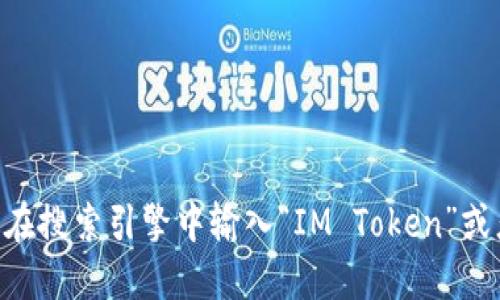 IM Token是一款用于管理和交易数字资产的手机钱包应用。如果您需要访问IM Token钱包的官方网站或下载链接，您可以在搜索引擎中输入“IM Token”或者直接访问它们的官方网站（一般是以“imtoken”开头的域名）。建议您确保安全性，避免在不明链接上输入个人信息和资产。
