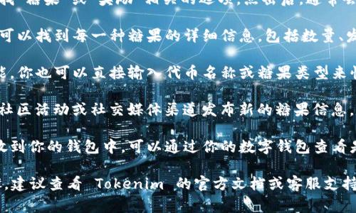 要查看 Tokenim 平台上所有的糖果（通常指的是代币奖励、空投等），可以按照以下步骤进行操作：

1. **访问 Tokenim 官网**：首先，打开你的浏览器，访问 Tokenim 的官方网站。

2. **创建/登录账户**：如果你还没有账户，需要注册一个新账户。如果已经有账户，直接登录即可。

3. **进入糖果页面**：在网站的导航栏中，查找“糖果”或“奖励”相关的选项。点击后，通常会带你到一个列出所有糖果的页面。

4. **查看糖果详细信息**：在糖果列表中，你可以找到每一种糖果的详细信息，包括数量、发放时间、有效期等。

5. **使用搜索功能**：如果平台提供搜索功能，你也可以直接输入代币名称或糖果类型来快速查找。

6. **参与社区活动**：Tokenim 有时会通过社区活动或社交媒体渠道发布新的糖果信息，定期关注这些渠道可以获取最新的奖励信息。

7. **查看钱包余额**：有些糖果可能已经发放到你的钱包中，可以通过你的数字钱包查看是否已经接收到。

如果你还有其他问题，或者需要更具体的步骤，建议查看 Tokenim 的官方文档或客服支持。