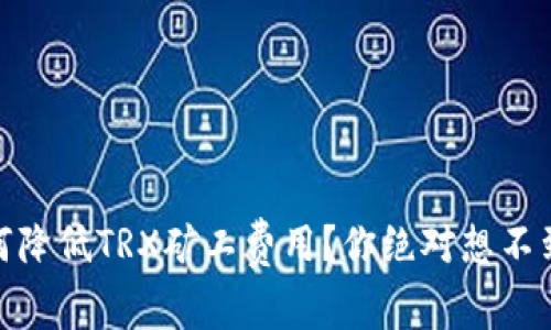 探秘：如何降低TRX矿工费用？你绝对想不到的技巧！