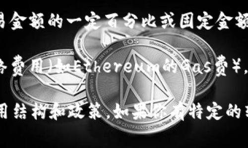 Tokenim转币是指在Tokenim平台上进行的代币交易或兑换。根据不同的平台政策和具体操作，转币可能会涉及一定的手续费。一般来说，费用可能包括：

1. **交易手续费**：这通常是平台收取的服务费用，按照交易金额的一定百分比或固定金额收取。

2. **网络手续费**：当你进行代币转账时，涉及到区块链网络费用（如Ethereum的Gas费），这是一种为了激励矿工验证和处理交易而收取的费用。

建议你查看Tokenim官方网站或用户协议，以了解详细的费用结构和政策。如果你有特定的转币行为或需求，也可以咨询客服以获取更准确的信息。