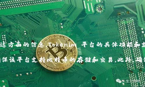 Tokenim 是一个以数字资产为主的平台，通常用于存放和交易各类加密资产。然而，关于是否可以存放比特币这方面的信息，Tokenim 平台的具体功能和支持的资产类型可能需要进一步确认。一般来说，任何平台是否能存放比特币取决于其支持的币种和功能设置。

如果你希望在 Tokenim 或任何其他数字资产平台上存放比特币，你应该查看其官方文档或联系其客服，以确保该平台支持比特币的存储和交易。此外，确保使用任何平台之前了解它的安全性和声誉，以保障你的资产安全。

如果你有更具体的问题或者需要更多的信息，请告诉我！