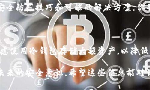 如果你的Token（如加密货币Token）被转走了，这通常意味着你的数字资产可能已被未经授权的人获取。在这种情况下，建议你立即采取以下几个步骤：

### 1. 检查交易记录
检查交易历史
首先，登录到你的钱包或交易平台，查看最近的交易记录。确认是否有你未授权的交易发生。如果是，记录下有关该交易的所有信息，如交易ID、时间和金额。

### 2. 保护账户安全
更改密码和启用双重认证
立即更改你的账户密码，并启用双重认证（2FA）。确保使用强密码，且不同平台上的密码不重复。

### 3. 通知交易平台
联系交易平台
如果你的Token是在交易平台上丢失的，立即联系该平台的客服。他们可能会提供相关帮助，并可能会锁定你的账户以防止进一步损失。

### 4. 查看其他安全措施
检查你的安全设置
检查你的钱包或交易账户是否有其他安全设置，如安全问题、恢复短语等，确保这些信息未被泄露。

### 5. 了解被盗情况
了解被盗情况的可能原因
你需要思考可能的被盗原因，是由于钓鱼攻击、恶意软件，还是简单的密码泄露。在未来，要特别小心与身份验证相关的邮件和消息。

### 6. 报告事件
向相关机构报告被盗事件
根据你的所在地区，可能可以向当地的执法机构或金融监管部门报告该事件，以增加追回资金的机会。

### 7. 考虑法律途径
寻求法律帮助
如果损失较为严重，可能需要寻求法律帮助，咨询专业的律师了解你的权利，以及如何通过法律渠道来保护自己。

### 8. 调查和学习
调查被盗的原因并从中学习
这一经历虽然痛苦，但也可以从中学习，提高自己的安全意识未来避免类似事件的发生。了解加密货币领域的常见诈骗方法，以及如何安全使用和存储数字资产。

### 9. 加入社区和获取支持
与加密货币社区互动
加入相关的加密货币社区或论坛，与其他用户交流经验，分享安全防范技巧和可能的解决方案。你并不是孤单一人，很多人都经历过类似的事情。

### 10. 长期的防范措施
建立长期的安全防范措施
在今后的资产管理中，保持警惕，并定期检查你的安全设置。考虑使用冷钱包存储大额资产，以降低被盗的风险。

这些步骤可以帮助你尽快采取行动，保护你的资产，同时提高未来的安全意识。希望这些信息能对你有所帮助！