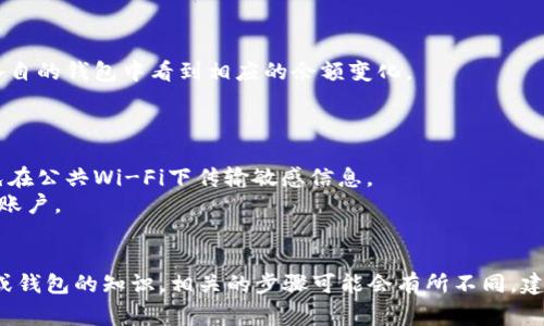 转账Tokenim（TOKENIM）通常涉及到加密货币的基本操作，具体步骤可能因钱包或交易平台而异。以下是一般的转账流程：

### 1. 准备工作

- 确保您有一个支持Tokenim的加密货币钱包或交易账户。
- 确保您有足够的TOKENIM余额以完成转账，并考虑到交易费用。

### 2. 获取接收方地址

- 与接收方确认其Tokenim地址，确保这是正确地址。
- 请注意，加密货币的转账是不可逆的，发送到错误地址将导致资金无法找回。

### 3. 登录您的钱包或交易平台

- 输入您的凭证以登录到您选择的钱包或交易平台。

### 4. 选择转账功能

- 在钱包或交易平台界面中，找到“转账”、“发送”或类似的选项。

### 5. 输入转账详情

- 输入接收方的Tokenim地址。
- 输入要发送的Tokenim数量。
- 查看是否有“备注”或“附言”的选项，在这里可以添加关于该交易的说明（可选）。

### 6. 检查信息

- 仔细核对接收方地址和转账金额，确保没有错误。

### 7. 确认交易

- 点击“发送”或“确认”按钮，系统可能会要求您进行身份验证，如输入密码或其他安全措施。

### 8. 等待交易确认

- 转账请求提交后，需要一些时间（根据区块链的繁忙程度）来确认交易。您可以在钱包中查看交易状态。

### 9. 确认交易完成

- 一旦交易确认，您和接收方都会在各自的钱包中看到相应的余额变化。

### 注意事项

- 确保在安全的网络环境下操作，避免在公共Wi-Fi下传输敏感信息。
- 使用二步验证等安全措施保护您的账户。
- 了解平台的转账费用和时间。

如果您有具体 Tokenim 的交易平台或钱包的知识，相关的步骤可能会有所不同，建议根据您所用平台的指南进行操作。