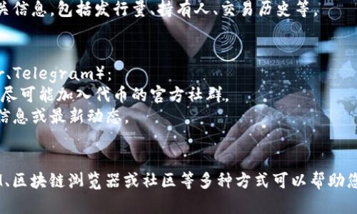 要查找代币信息，可以使用TokenIM这个工具。以下是一些步骤和建议，帮助您更高效地获取代币信息：

### 方法一：通过TokenIM查询代币
1. **打开TokenIM应用或网站**：首先，您需要访问TokenIM的官方网站或应用。
2. **搜索代币名称或合约地址**：在搜索栏中输入您要查询的代币名称（例如“ETH”、“BTC”）或其合约地址。
3. **查看代币详情**：一旦找到代币，点击它，可以查看相关信息，如市值、交易量、历史价格和其他统计数据。

### 方法二：利用区块链浏览器
除了TokenIM，您还可以通过区块链浏览器（如Etherscan、BscScan）来查找代币信息：
1. **选择相关区块链浏览器**：根据代币所处的区块链，选择相应的浏览器。
2. **输入代币合约地址**：在搜索框中输入代币的合约地址。
3. **查看代币的信息**：浏览器会显示代币的所有相关信息，包括发行量、持有人、交易历史等。

### 方法三：社区与社交媒体
可以访问一些社区和社交媒体平台（如Reddit、Twitter、Telegram）：
1. **加入相关讨论群**：在相关的社区或论坛中查询，尽可能加入代币的官方社群。
2. **询问其他用户**：向社区的其他成员询问代币的信息或最新动态。

### 结论
了解代币信息对于居民投资者尤其重要，使用TokenIM、区块链浏览器或社区等多种方式可以帮助您获取到准确的代币数据。希望这些方法对您有所帮助！