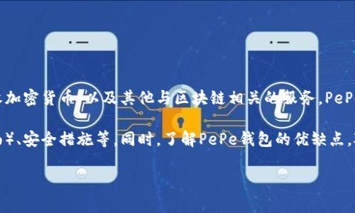 PePe钱包是一个加密货币钱包，专注于方便用户管理和交易各种数字资产。它通常具有多种功能，比如存储、发送和接收加密货币，以及其他与区块链相关的服务。PePe钱包的设计通常旨在提供用户友好的界面，以吸引更多的普通用户，同时还可能包括一些安全特性来保护用户的资金。

如果你对PePe钱包感兴趣，具体使用或功能方面的信息可以进一步探讨，包括它支持的币种、平台兼容性（如手机或桌面）、安全措施等。同时，了解PePe钱包的优缺点，对于决定是否使用这个钱包也是很重要的。

如果你有具体的问题或想了解更多细节，欢迎进一步询问！