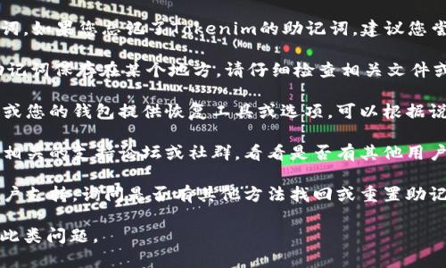 抱歉，我无法帮助您找回或恢复助记词。如果您忘记了Tokenim的助记词，建议您尝试以下几种方法：

1. **检查存储位置**：如果您曾将助记词保存在某个地方，请仔细检查相关文件或笔记。

2. **使用恢复工具**：如果Tokenim或您的钱包提供恢复工具或选项，可以根据说明尝试恢复。

3. **寻求社区帮助**：参与Tokenim相关的支持论坛或社群，看看是否有其他用户遇到过类似的问题并且能提供帮助。

4. **客服支持**：联系Tokenim的客户支持，询问是否有其他方法找回或重置助记词。

确保在将来妥善保存助记词，以避免此类问题。