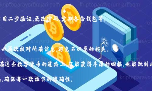 抹茶（Mojito）提取 USDT 到 TP 钱包丢失后，可能让人感到十分焦虑与困惑。首先，不必惊慌，接下来的步骤将帮助你尽可能找到丢失的资金。如果你在这个过程中还不清楚具体操作，以下内容将逐步解释如何处理这种情况。

一、确认交易状态

首先，请登录到你的抹茶账户，进入“资产管理”页面，查看你的提取记录。找到你提取 USDT 的那一笔交易，确认其状态是否显示为“成功”。

如果状态是“成功”，说明你的 USDT 已经转出到 TP 钱包。这时，你需要检查 TP 钱包的地址是否正确。

二、检查 TP 钱包地址

确认你在抹茶提取时填写的 TP 钱包地址是否正确。错误的地址会导致资金无法到达指定钱包。通过 TP 钱包的历史交易记录，检查是否收到了这笔交易。

三、反向查看区块链信息

如果交易状态为“成功”，且地址无误，可以前往区块链浏览器（如 Etherscan）输入交易哈希（TxID）进行跟踪。通过查看交易的确认情况，了解你的 USDT 是否成功转账。

四、联系抹茶客服

如果你仍然无法找到 USDT，可以尝试联系我们的抹茶客服。准备好以下信息：

ul
    li交易哈希（TxID）/li
    li提取时间/li
    li提取金额/li
    liTP 钱包地址/li
/ul

客服团队可以根据这些信息进行进一步的调查。

五、保护你的资产安全

在经历了这一事件后，确保你的资产安全尤为重要。更新 TP 钱包的安全设置，如启用二步验证，更改密码，定期备份钱包等。

六、总结与警醒

虚拟货币的交易往往是不可逆的，因此在操作的时候务必小心。在提取资金之前，务必再次核对所有信息，避免不必要的损失。

如同迈入未知的旅程，目标明确的同时也需勇敢面对潜在的风险。希望每一位用户在这条数字货币的道路上，既能获得丰厚的回报，也能做到风险控制，使自己的资金稳稳当当地保值增值。

以上这些步骤希望能帮助你尽快找回丢失的 USDT。切记在未来的交易中提高警惕，确保每一次操作的准确性。