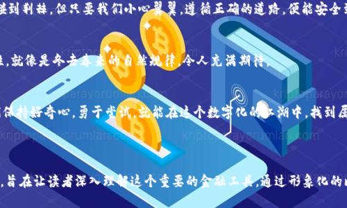 比特币数字钱包：揭开数字货币的秘密，这些你知道吗？

比特币, 数字钱包, 加密货币, 区块链/guanjianci

引言：数字货币时代的到来
当我们走在街头，看到的每一张纸币、每一枚硬币，正在渐渐被一种全新的货币形式所替代——比特币。这个数字化的货币如同一场革命，改变了我们对于财富和交易的传统观念。在这个数字货币的世界里，数字钱包成为了我们管理和存储比特币的关键工具。那么，你是否好奇，数字钱包到底是什么？又是如何工作的？

第一部分：什么是数字钱包？
想象一下，数字钱包就像你日常生活中的一个钱包，但它比任何实体钱包都更安全、更方便。在这个数字化的时代，我们的现金、信用卡甚至优惠券都可以在一个小小的应用程序中存储和管理。数字钱包的核心在于，它不仅是一个存储比特币和其他加密货币的地方，它还是一个处理交易、加密信息和保障隐私的工具。

第二部分：数字钱包的类型
数字钱包可以大致分为热钱包和冷钱包。热钱包就像是你随身携带的钱包，方便、快捷，但安全性稍弱。而冷钱包则类似于你的保险箱，安全性极高，但使用起来稍显麻烦。选择哪个钱包，就如同选择用哪个方式保存你的珍贵财富，都是费心良苦的决策。

第三部分：如何选择合适的数字钱包？
选择数字钱包时，要考虑多个因素，包括安全性、用户体验、支持的币种、费用等。这就像是在选择一个伴侣，既要有吸引力，还要具备可靠的性格。对比特币爱好者而言，找到一个合适的数字钱包相当于找到一只能够陪伴他走过风风雨雨的伙伴。

第四部分：数字钱包的安全性
安全是数字钱包最重要的属性。想象一下，你的财富如同存放在一座金库中，需要最严密的锁来保护。数字钱包的安全性主要体现在私钥的保护、备份恢复功能以及两步验证等多重安全措施。了解这些安全措施的背后，是对个人资产负责的态度。

第五部分：交易流程解析
使用数字钱包进行比特币交易的流程，可以比作一场复杂的舞蹈，需要配合与节奏。每一个步骤都至关重要，从发起交易到确认成功，每一步都要小心翼翼。数字钱包在此过程中的作用，就像是舞蹈教练，精准地协助每一个环节，确保最终的舞蹈尽善尽美。

第六部分：常见问题解答
在使用数字钱包的过程中，用户常常会遇到各种问题，比如如何找回丢失的私钥，或者如何避免诈骗。这就像是穿越丛林，偶尔会碰到荆棘，但只要我们小心翼翼，遵循正确的道路，便能安全到达目的地。

第七部分：未来展望
随着技术的进步，数字钱包的未来将更加广阔。不断发展的区块链技术和加密算法将为我们的数字钱包带来更多的功能与安全性，就像是冬去春来的自然规律，令人充满期待。

结语：拥抱数字货币世界
比特币数字钱包的兴起，象征着我们在金融世界中的一种新的探索。虽然它仍然是一个新兴的领域，充满挑战与变化，但只要我们保持好奇心，勇于尝试，就能在这个数字化的江湖中，找到属于自己的财富之路。

---

以上内容构成了关于比特币数字钱包的全文大纲和部分文本。整个内容围绕数字钱包从基本概念到未来展望进行了详细的阐述，旨在让读者深入理解这个重要的金融工具。通过形象化的比喻和情感化的表达，增加了文本的吸引力，使其更贴近人类的自然风格。