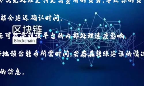 转币的时间通常取决于多个因素，包括区块链网络的拥堵状况、所使用的交易平台、以及转账的金额等。一般来说，在网络正常的情况下：

1. **区块确认时间**：大多数区块链（如Ethereum, Bitcoin）通常在几分钟到十几分钟之间完成一个区块的确认。如果网络繁忙，可能会需要更长的时间。
   
2. **交易手续费**：如果你支付的交易手续费较低，矿工可能会优先处理支付更高费用的交易，导致你的交易被确认的时间延长。

3. **转账金额**：有时，较大金额的转账在安全性考量下，也可能会延迟确认时间。

4. **平台效率**：如果你是通过交易平台进行转币，处理时间还可能受到该平台的内部处理速度影响。

一般建议在进行转币时，提前查看网络状况和手续费，以便更好地预估转币所需时间。若存在转账延误的情况，可以查看相关区块链的区块浏览器，获得更直观的进度信息。

如有特别需求或疑问，建议联系具体的交易平台客服获取准确的信息。