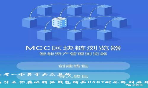 思考一个易于大众且的 

为什么你在比特派钱包购买USDT时会遇到麻烦？