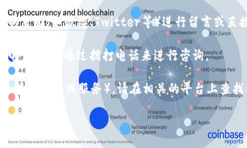 如果您需要联系微语的客服，可以通过以下几种方式获取帮助：

1. **官方网站**：访问微语的官方网站，通常会有“联系我们”或者“客服支持”的页面，提供在线聊天支持或客服邮箱。

2. **微信公众号**：很多企业会在微信上提供客服支持，您可以搜索“微语”的微信公众号，发送消息询问客服。

3. **社交媒体**：通过微语在社交媒体上的页面（如微博、Twitter等）进行留言或直接私信。

4. **电话联系**：如果网站上有提供客服电话，可以通过拨打电话来进行咨询。

如果具体指向是关于Tokenim（如为微语的某种产品或服务），请在相关的平台上查找具体信息，或下载他们的APP来寻求支持。

希望这些信息能帮到你！